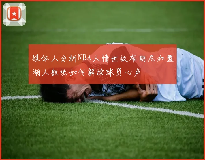 媒体人分析NBA人情世故布朗尼加盟湖人教练如何解读球员心声