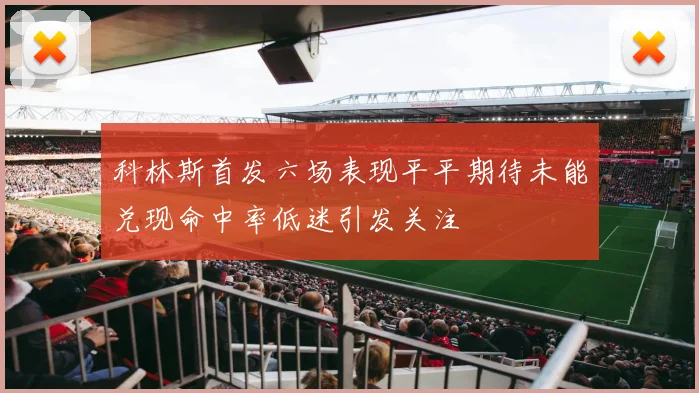 科林斯首发六场表现平平期待未能兑现命中率低迷引发关注