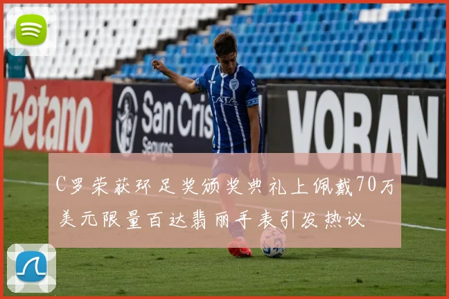 C罗荣获环足奖颁奖典礼上佩戴70万美元限量百达翡丽手表引发热议