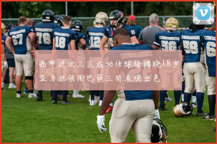 西甲进攻三区成功传球榜揭晓18岁亚马尔领衔巴萨三将表现出色