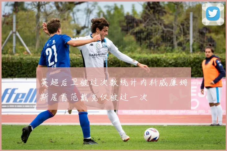 英超后卫被过次数统计内科威廉姆斯居首范戴克仅被过一次