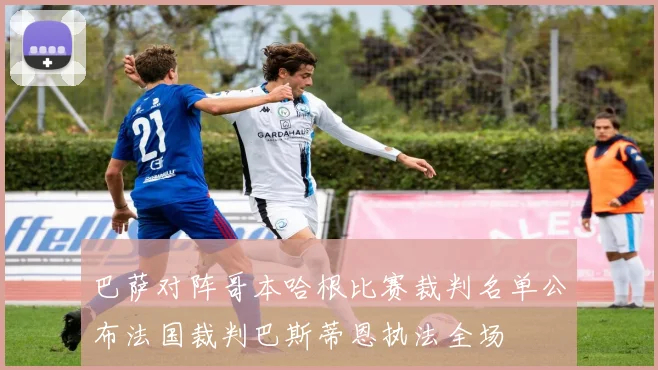 巴萨对阵哥本哈根比赛裁判名单公布法国裁判巴斯蒂恩执法全场