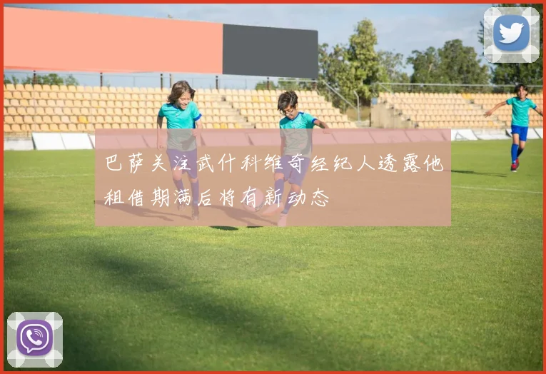巴萨关注武什科维奇经纪人透露他租借期满后将有新动态