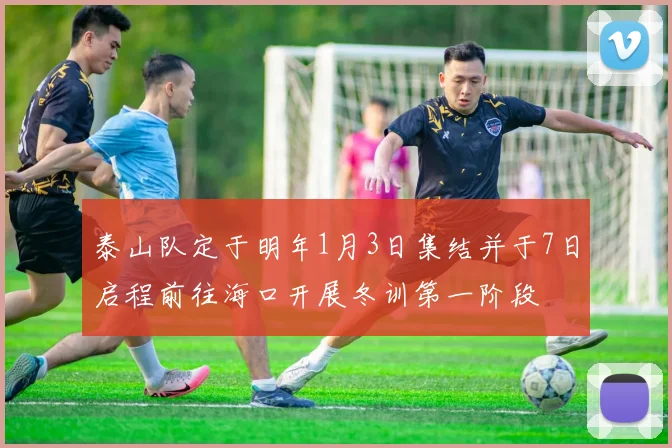 泰山队定于明年1月3日集结并于7日启程前往海口开展冬训第一阶段