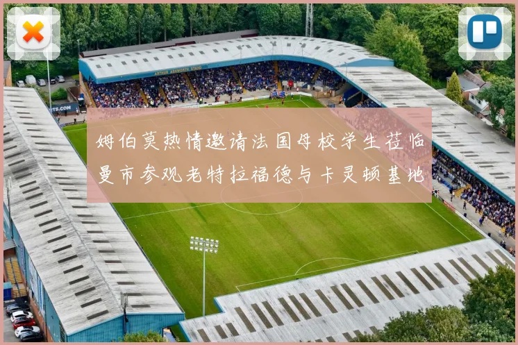 姆伯莫热情邀请法国母校学生莅临曼市参观老特拉福德与卡灵顿基地