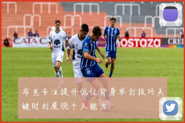 布克专注提升低位背身单打技巧关键时刻展现个人能力