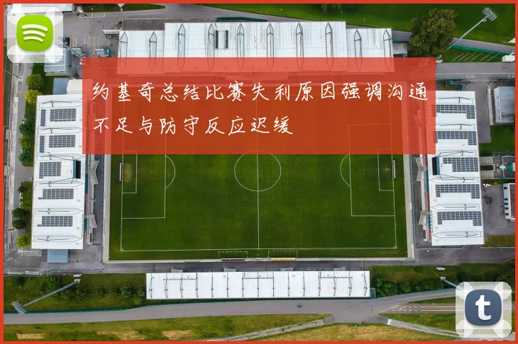 约基奇总结比赛失利原因强调沟通不足与防守反应迟缓