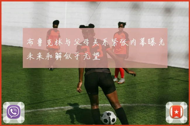 布鲁克林与父母关系紧张内幕曝光未来和解似乎无望