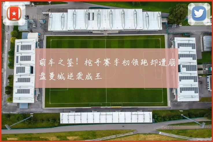 前车之鉴！枪手赛季初领跑却遭崩盘曼城逆袭成王