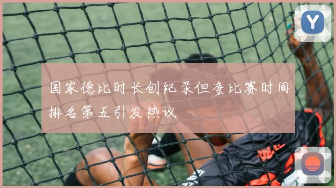 国家德比时长创纪录但净比赛时间排名第五引发热议