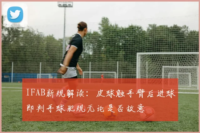 IFAB新规解读：皮球触手臂后进球即判手球犯规无论是否故意
