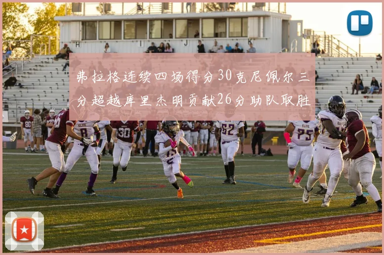 弗拉格连续四场得分30克尼佩尔三分超越库里杰明贡献26分助队取胜