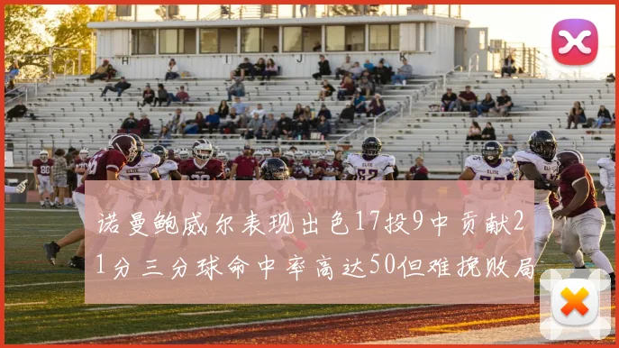 诺曼鲍威尔表现出色17投9中贡献21分三分球命中率高达50但难挽败局