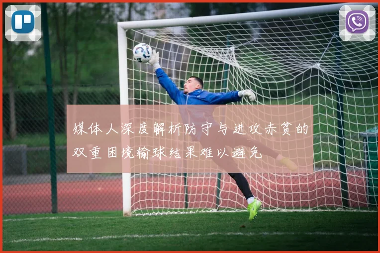 媒体人深度解析防守与进攻赤贫的双重困境输球结果难以避免