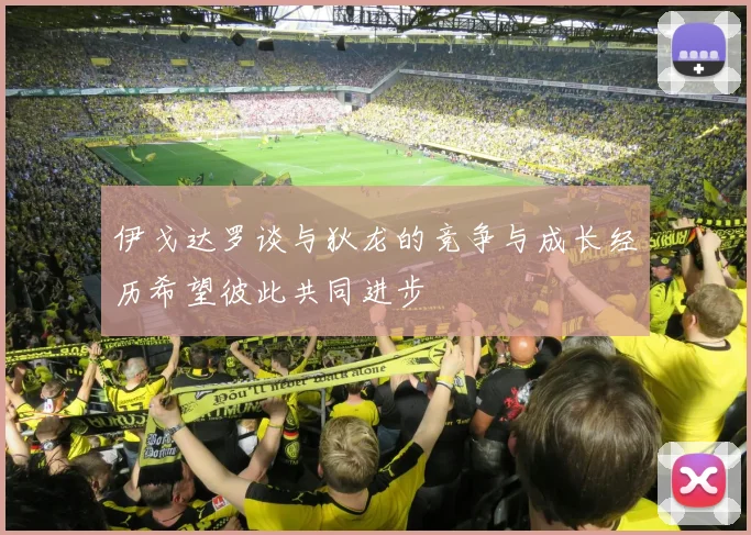 伊戈达罗谈与狄龙的竞争与成长经历希望彼此共同进步