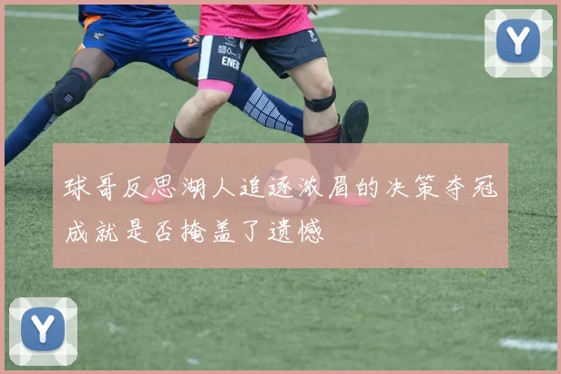 球哥反思湖人追逐浓眉的决策夺冠成就是否掩盖了遗憾