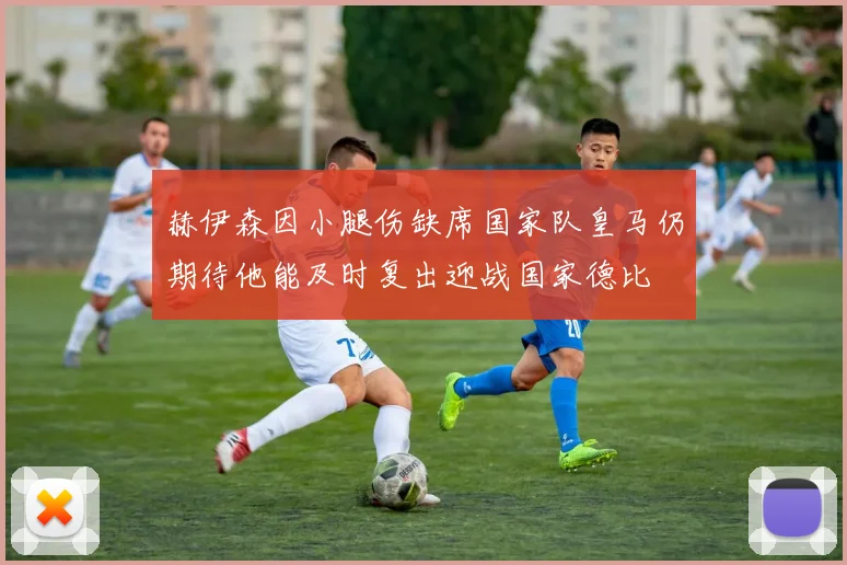 赫伊森因小腿伤缺席国家队皇马仍期待他能及时复出迎战国家德比