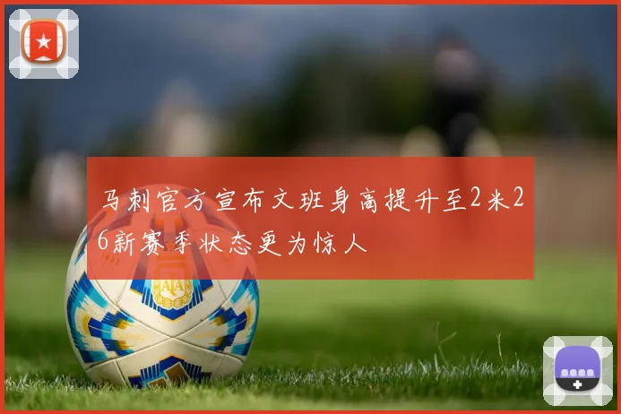 马刺官方宣布文班身高提升至2米26新赛季状态更为惊人